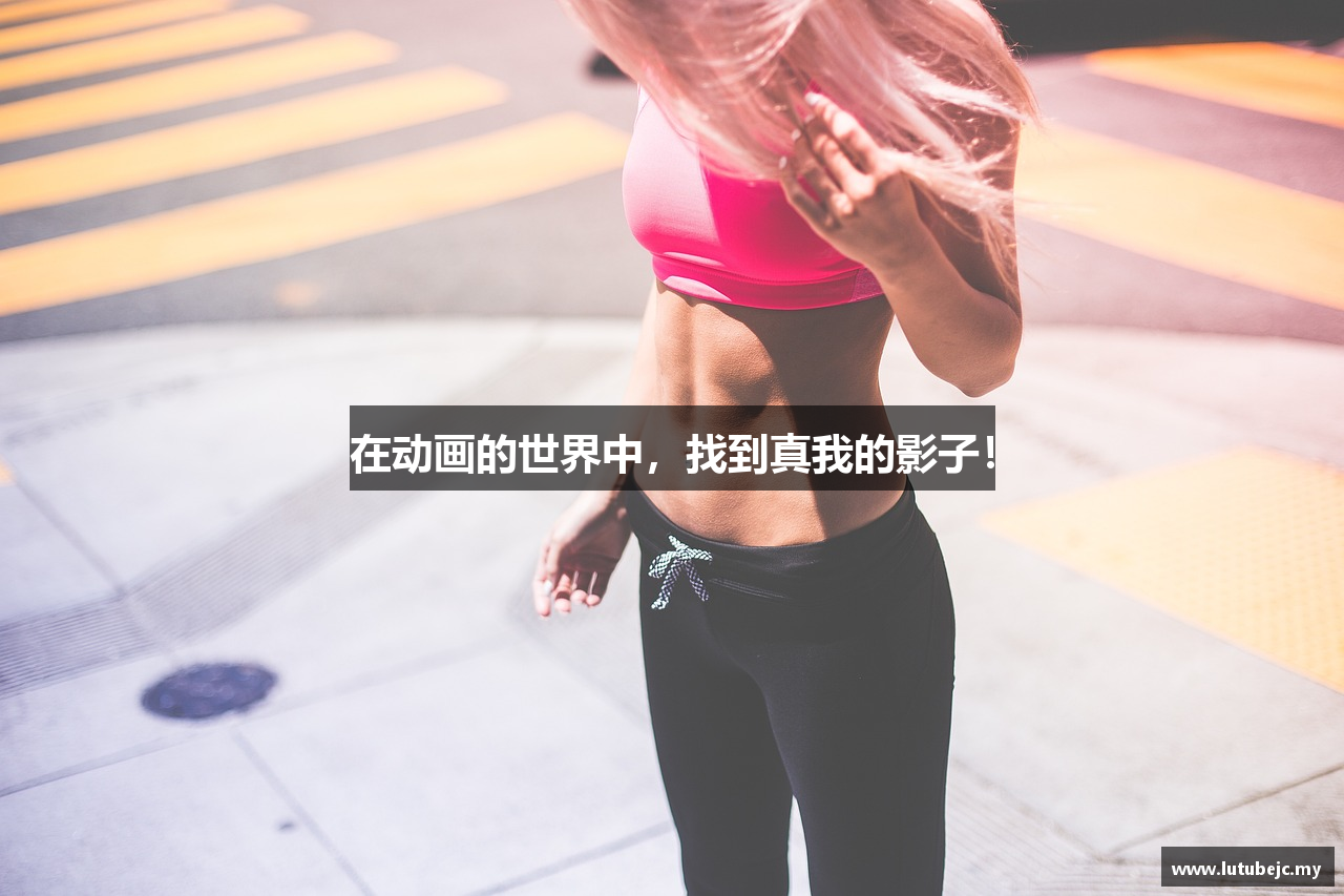 在动画的世界中，找到真我的影子！